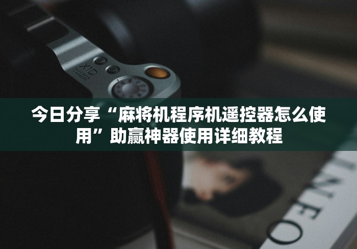 今日分享“麻将机程序机遥控器怎么使用”助赢神器使用详细教程 今日分享“麻将机程序机遥控器怎么使用”助赢神器使用详细教程
