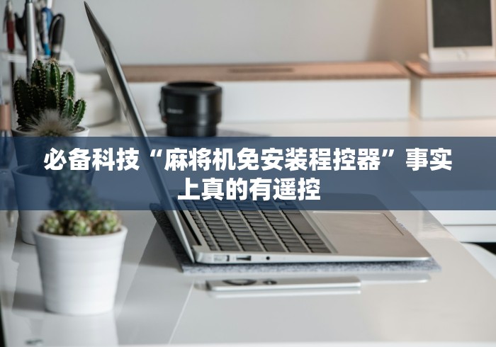 必备科技“麻将机免安装程控器”事实上真的有遥控 必备科技“麻将机免安装程控器”事实上真的有遥控