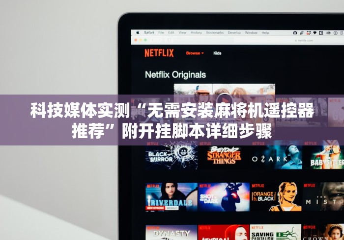 科技媒体实测“无需安装麻将机遥控器推荐”附开挂脚本详细步骤