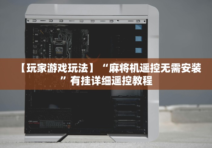 【玩家游戏玩法】“麻将机遥控无需安装”有挂详细遥控教程