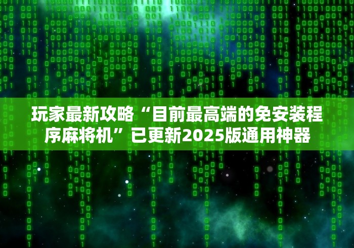 玩家最新攻略“目前最高端的免安装程序麻将机”已更新2025版通用神器