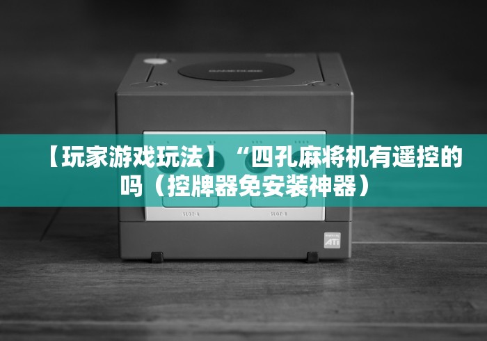 【玩家游戏玩法】“四孔麻将机有遥控的吗（控牌器免安装神器）