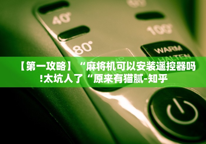 【第一攻略】“麻将机可以安装遥控器吗!太坑人了“原来有猫腻-知乎