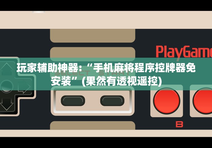 玩家辅助神器:“手机麻将程序控牌器免安装”(果然有透视遥控) 玩家辅助神器:“手机麻将程序控牌器免安装”(果然有透视遥控)