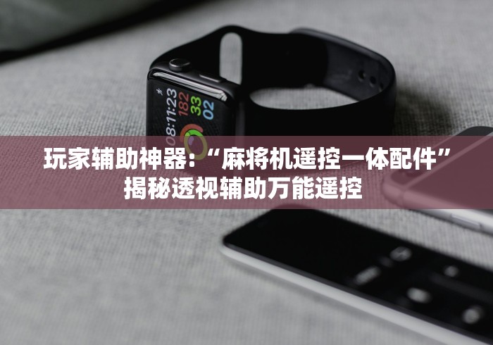 玩家辅助神器:“麻将机遥控一体配件”揭秘透视辅助万能遥控 