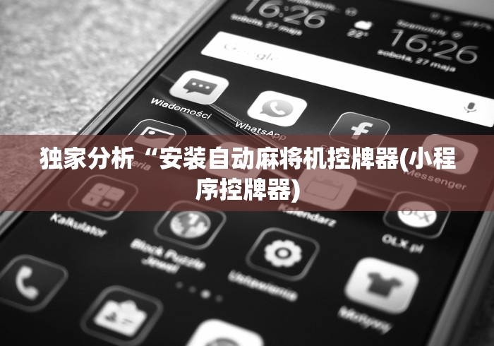 独家分析“安装自动麻将机控牌器(小程序控牌器) 独家分析“安装自动麻将机控牌器(小程序控牌器)