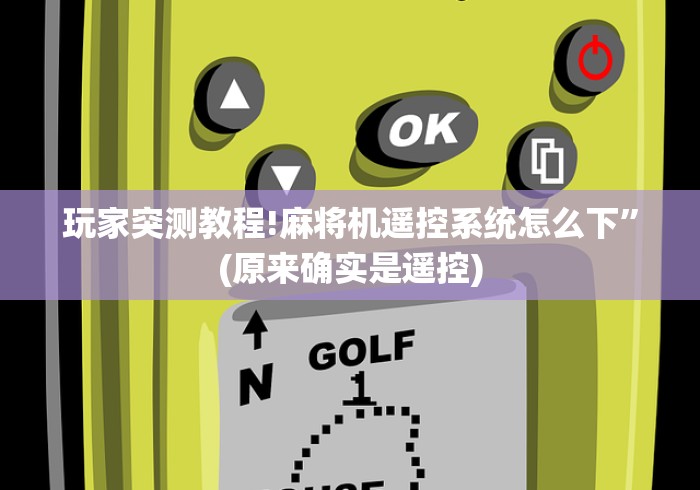 玩家突测教程!麻将机遥控系统怎么下”(原来确实是遥控) 玩家突测教程!麻将机遥控系统怎么下”(原来确实是遥控)