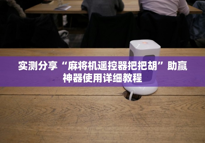 实测分享“麻将机遥控器把把胡”助赢神器使用详细教程