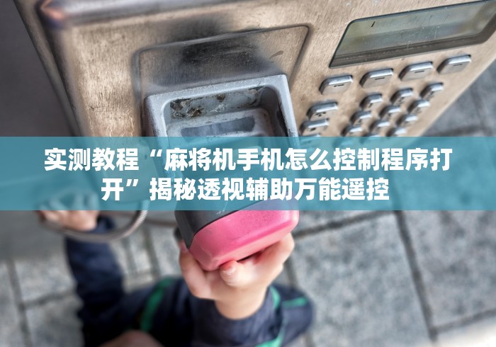 实测教程“麻将机手机怎么控制程序打开”揭秘透视辅助万能遥控 