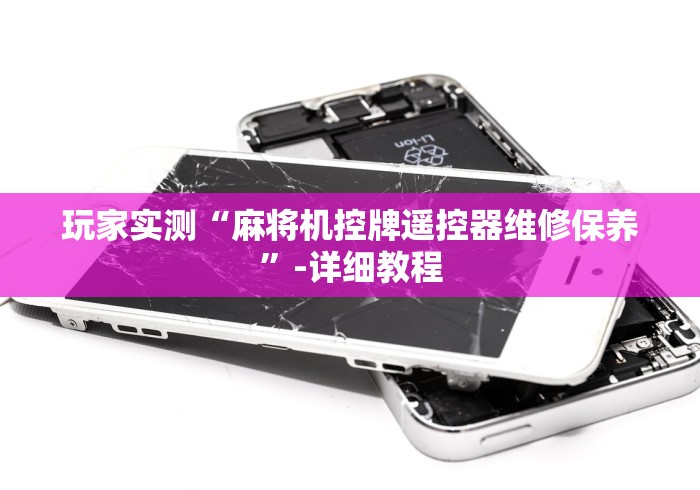 玩家实测“麻将机控牌遥控器维修保养”-详细教程 玩家实测“麻将机控牌遥控器维修保养”-详细教程