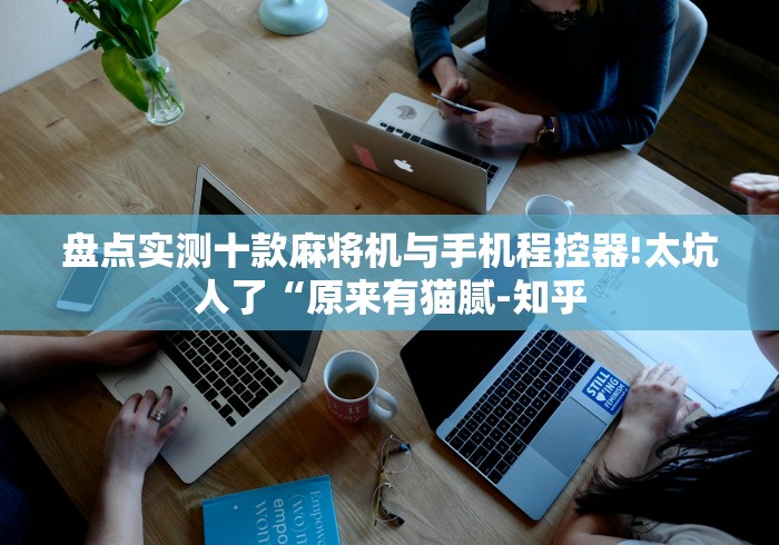 盘点实测十款麻将机与手机程控器!太坑人了“原来有猫腻-知乎