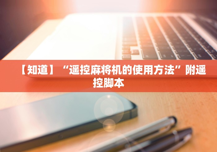 【知道】“遥控麻将机的使用方法”附遥控脚本 【知道】“遥控麻将机的使用方法”附遥控脚本