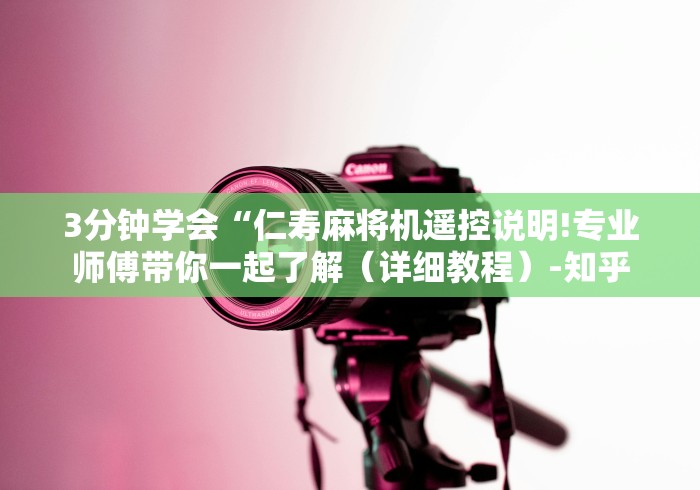 3分钟学会“仁寿麻将机遥控说明!专业师傅带你一起了解(详细教程)-知乎 3分钟学会“仁寿麻将机遥控说明!专业师傅带你一起了解(详细教程)-知乎
