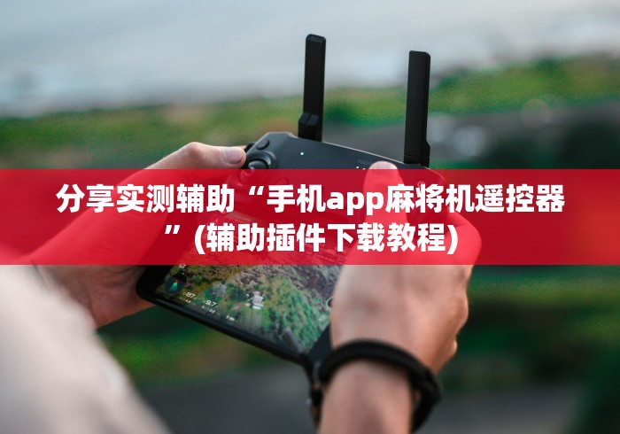 分享实测辅助“手机app麻将机遥控器”(辅助插件下载教程) 分享实测辅助“手机app麻将机遥控器”(辅助插件下载教程)