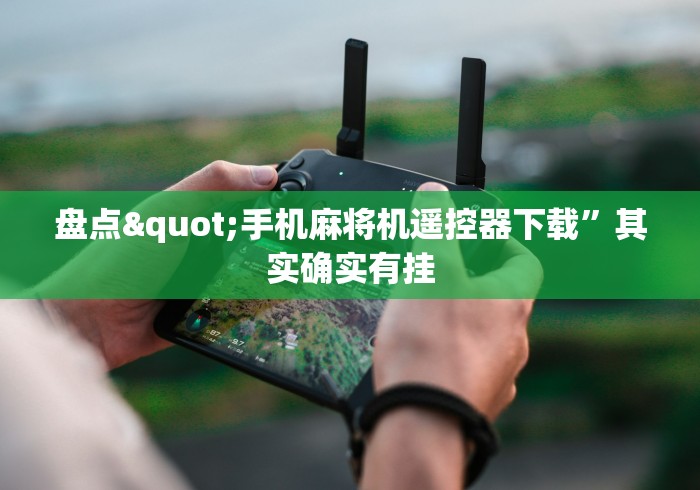 盘点"手机麻将机遥控器下载”其实确实有挂
