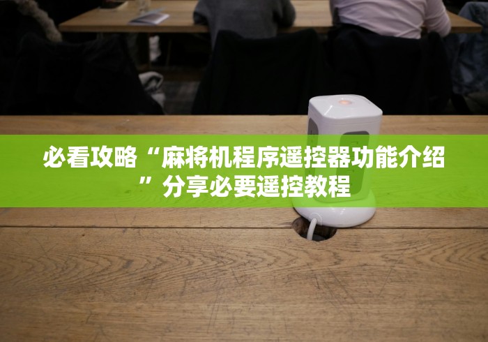 必看攻略“麻将机程序遥控器功能介绍”分享必要遥控教程