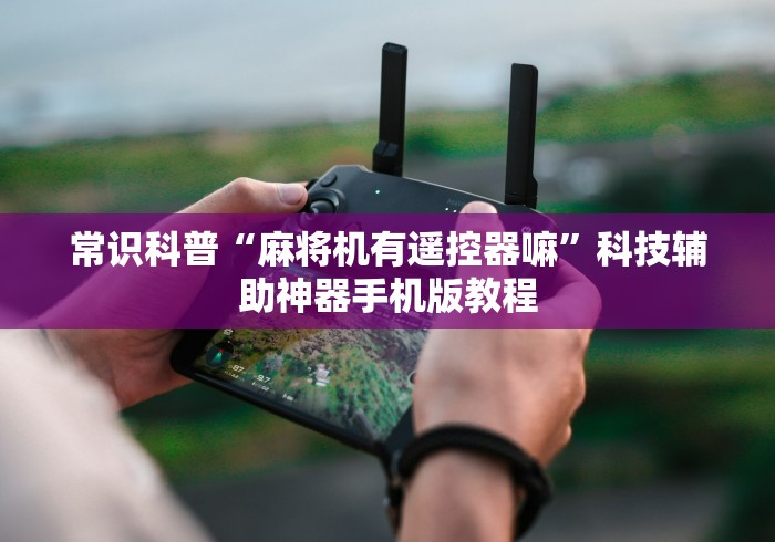 常识科普“麻将机有遥控器嘛”科技辅助神器手机版教程 常识科普“麻将机有遥控器嘛”科技辅助神器手机版教程