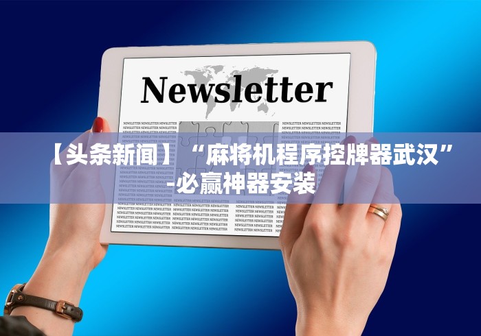 【头条新闻】“麻将机程序控牌器武汉”-必赢神器安装 【头条新闻】“麻将机程序控牌器武汉”-必赢神器安装