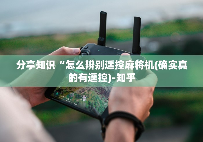 分享知识“怎么辨别遥控麻将机(确实真的有遥控)-知乎