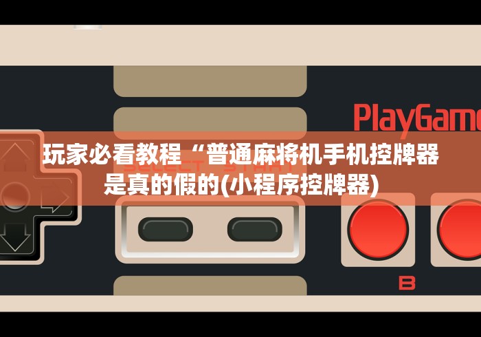 玩家必看教程“普通麻将机手机控牌器是真的假的(小程序控牌器) 玩家必看教程“普通麻将机手机控牌器是真的假的(小程序控牌器)