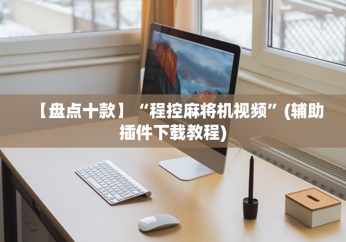 【盘点十款】“程控麻将机视频”(辅助插件下载教程) 【盘点十款】“程控麻将机视频”(辅助插件下载教程)