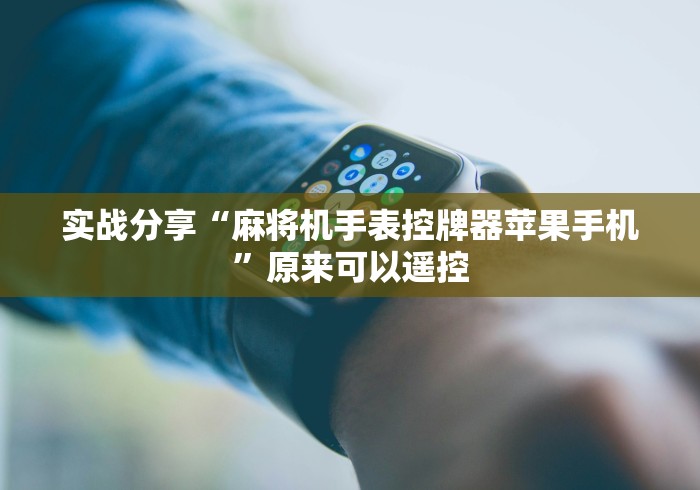 实战分享“麻将机手表控牌器苹果手机”原来可以遥控