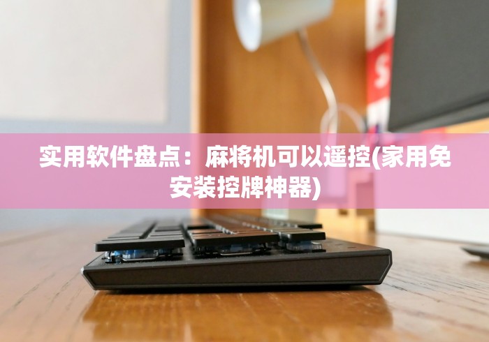 实用软件盘点:麻将机可以遥控(家用免安装控牌神器) 实用软件盘点:麻将机可以遥控(家用免安装控牌神器)