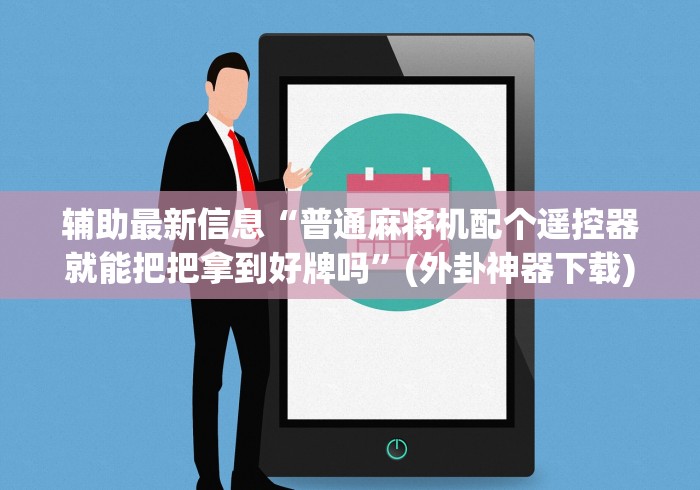 辅助最新信息“普通麻将机配个遥控器就能把把拿到好牌吗”(外卦神器下载) 辅助最新信息“普通麻将机配个遥控器就能把把拿到好牌吗”(外卦神器下载)