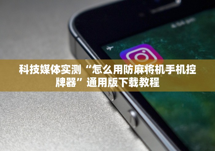 科技媒体实测“怎么用防麻将机手机控牌器”通用版下载教程