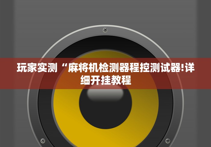 玩家实测“麻将机检测器程控测试器!详细开挂教程 玩家实测“麻将机检测器程控测试器!详细开挂教程