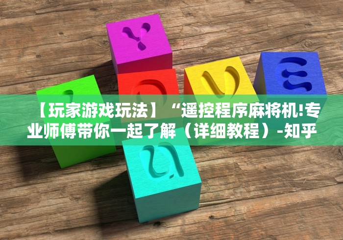 【玩家游戏玩法】“遥控程序麻将机!专业师傅带你一起了解(详细教程)-知乎 【玩家游戏玩法】“遥控程序麻将机!专业师傅带你一起了解(详细教程)-知乎