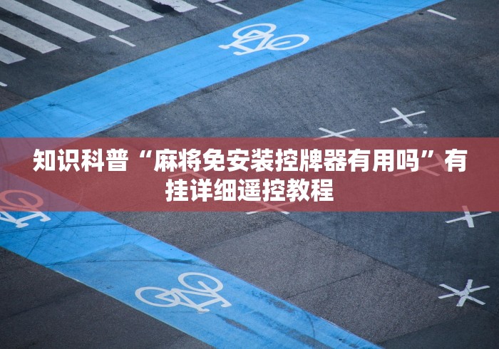 知识科普“麻将免安装控牌器有用吗”有挂详细遥控教程 知识科普“麻将免安装控牌器有用吗”有挂详细遥控教程