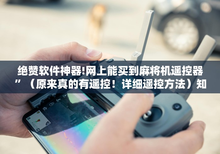 绝赞软件神器!网上能买到麻将机遥控器”(原来真的有遥控!详细遥控方法)知乎 绝赞软件神器!网上能买到麻将机遥控器”(原来真的有遥控!详细遥控方法)知乎