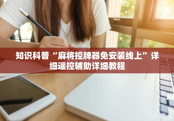 知识科普“麻将控牌器免安装线上”详细遥控辅助详细教程 知识科普“麻将控牌器免安装线上”详细遥控辅助详细教程