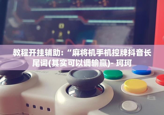 教程开挂辅助:“麻将机手机控牌抖音长尾词(其实可以调输赢)- 珂珂 教程开挂辅助:“麻将机手机控牌抖音长尾词(其实可以调输赢)- 珂珂