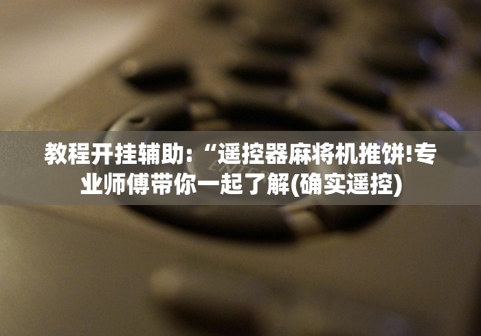 教程开挂辅助:“遥控器麻将机推饼!专业师傅带你一起了解(确实遥控) 教程开挂辅助:“遥控器麻将机推饼!专业师傅带你一起了解(确实遥控)