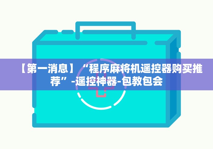 【第一消息】“程序麻将机遥控器购买推荐”-遥控神器-包教包会 【第一消息】“程序麻将机遥控器购买推荐”-遥控神器-包教包会