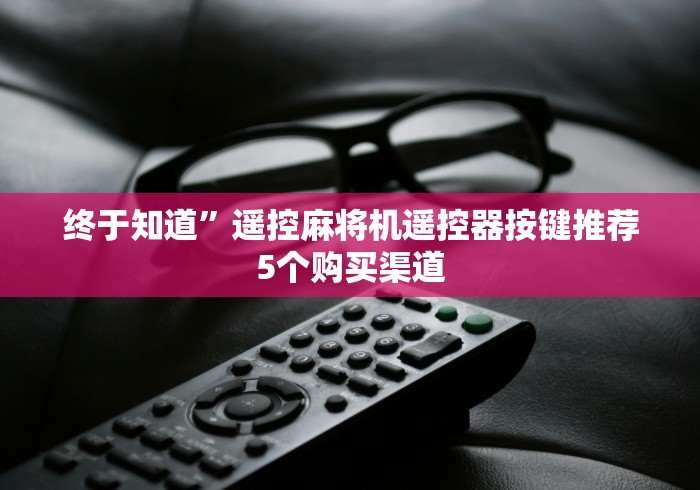 终于知道”遥控麻将机遥控器按键推荐5个购买渠道