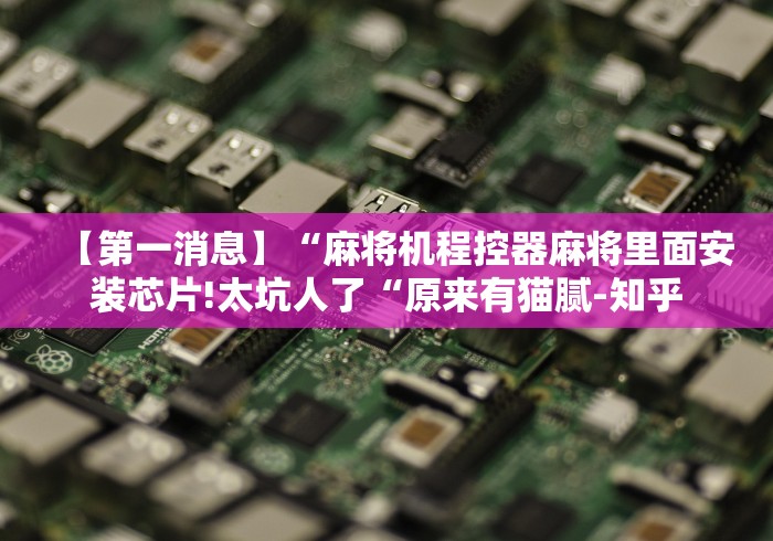 【第一消息】“麻将机程控器麻将里面安装芯片!太坑人了“原来有猫腻-知乎