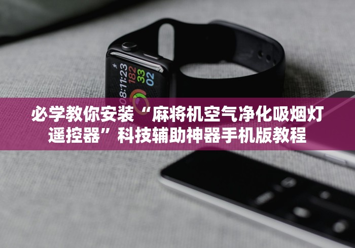 必学教你安装“麻将机空气净化吸烟灯遥控器”科技辅助神器手机版教程