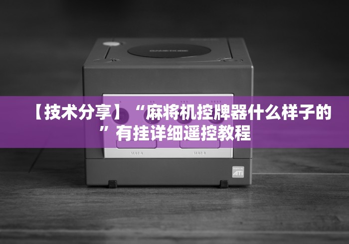 【技术分享】“麻将机控牌器什么样子的”有挂详细遥控教程 【技术分享】“麻将机控牌器什么样子的”有挂详细遥控教程