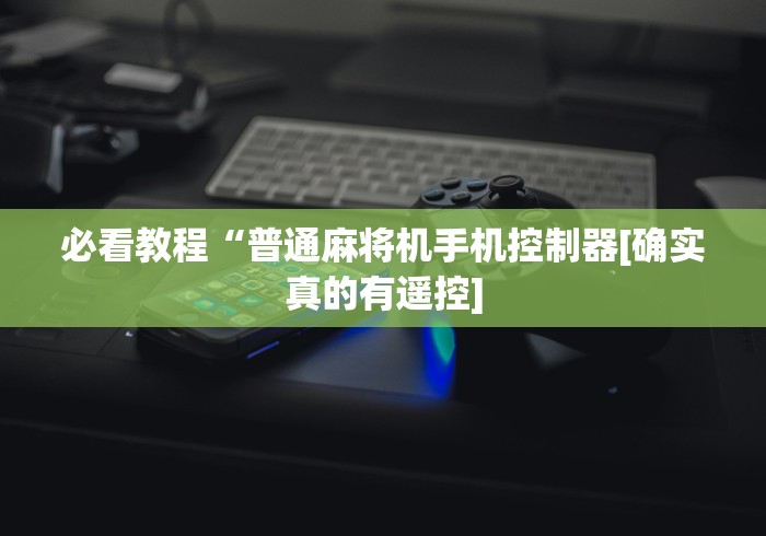 必看教程“普通麻将机手机控制器[确实真的有遥控]