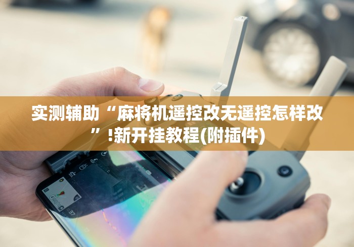 实测辅助“麻将机遥控改无遥控怎样改”!新开挂教程(附插件)