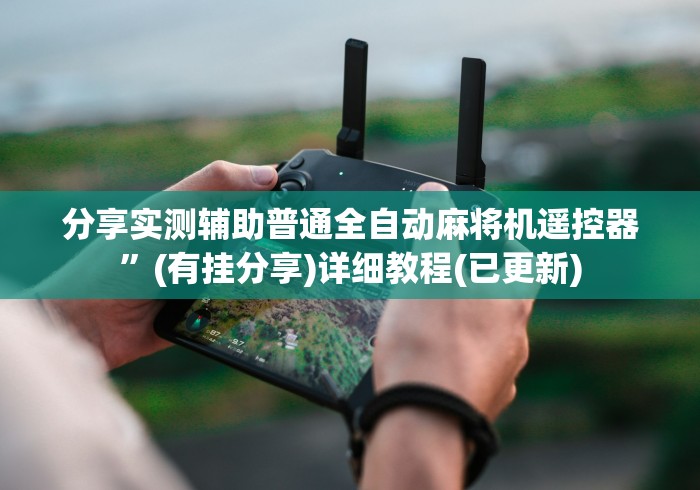 分享实测辅助普通全自动麻将机遥控器”(有挂分享)详细教程(已更新)