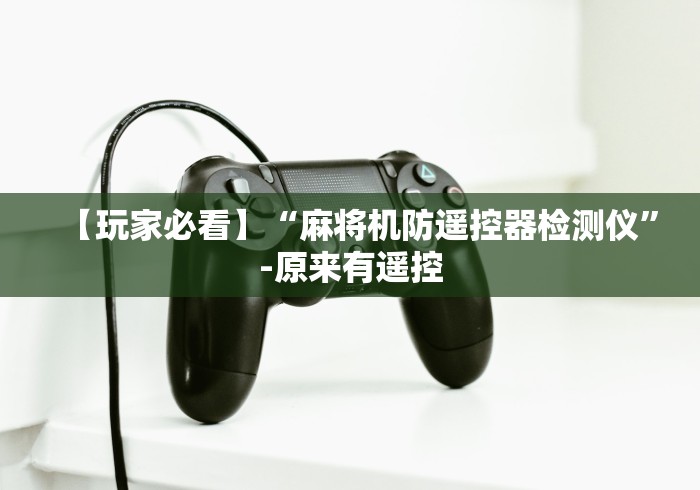 【玩家必看】“麻将机防遥控器检测仪”-原来有遥控