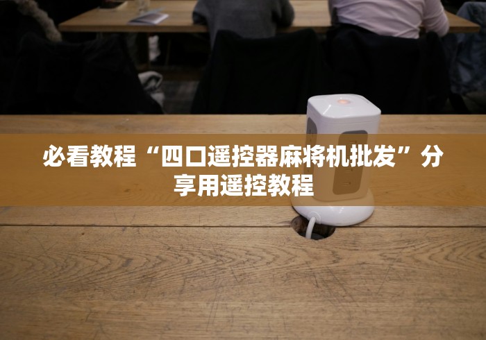 必看教程“四口遥控器麻将机批发”分享用遥控教程 必看教程“四口遥控器麻将机批发”分享用遥控教程