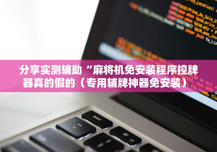 分享实测辅助“麻将机免安装程序控牌器真的假的(专用辅牌神器免安装) 分享实测辅助“麻将机免安装程序控牌器真的假的(专用辅牌神器免安装)