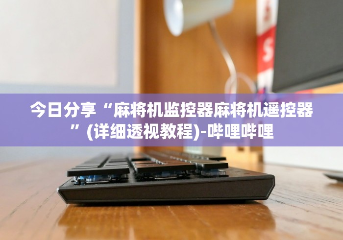 今日分享“麻将机监控器麻将机遥控器”(详细透视教程)-哔哩哔哩 今日分享“麻将机监控器麻将机遥控器”(详细透视教程)-哔哩哔哩
