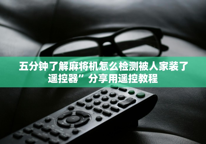 五分钟了解麻将机怎么检测被人家装了遥控器”分享用遥控教程 五分钟了解麻将机怎么检测被人家装了遥控器”分享用遥控教程
