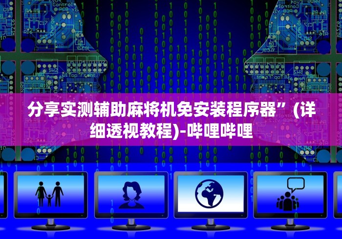 分享实测辅助麻将机免安装程序器”(详细透视教程)-哔哩哔哩